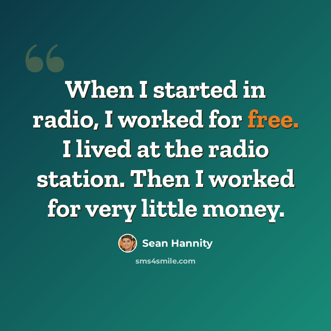 “When I started in radio, I worked for free. I lived at the radio station. Then I worked for very little money.” quote by Sean Hannity