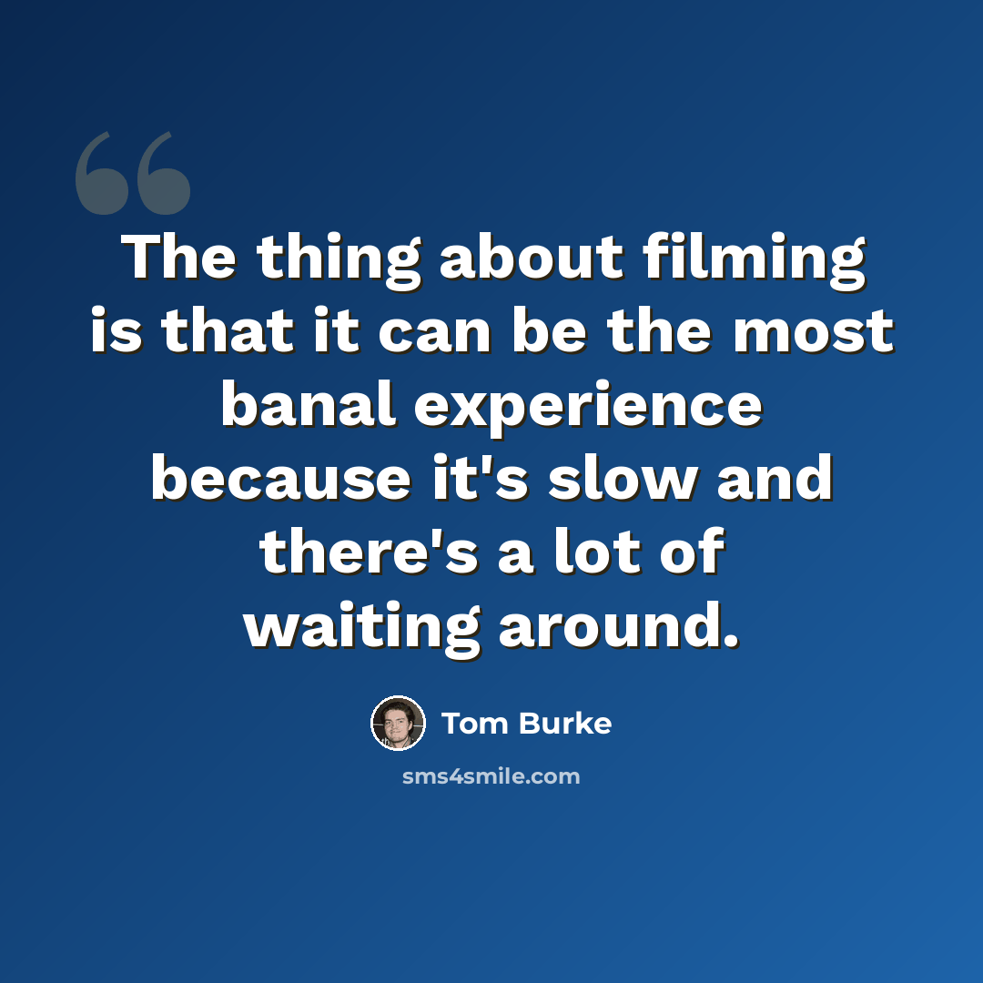 “The thing about filming is that it can be the most banal experience because it's slow and there's a lot of waiting around.” quote by Tom Burke