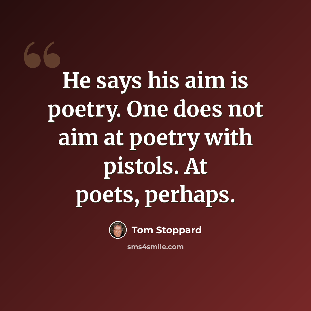 “He says his aim is poetry. One does not aim at poetry with pistols. At poets, perhaps.” quote by Tom Stoppard