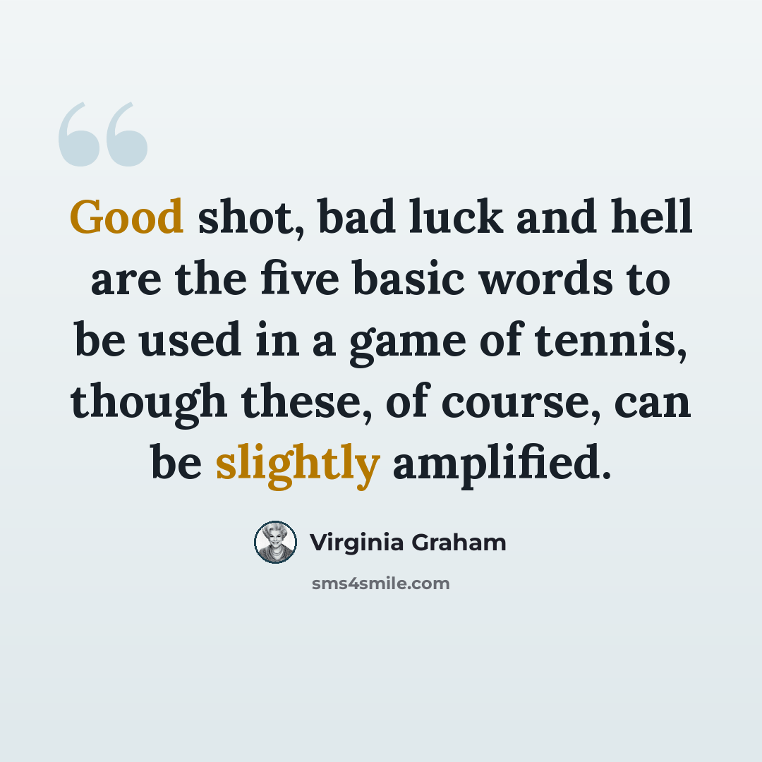 “Good shot, bad luck and hell are the five basic words to be used in a game of tennis, though these, of course, can be slightly amplified.” quote by Virginia Graham