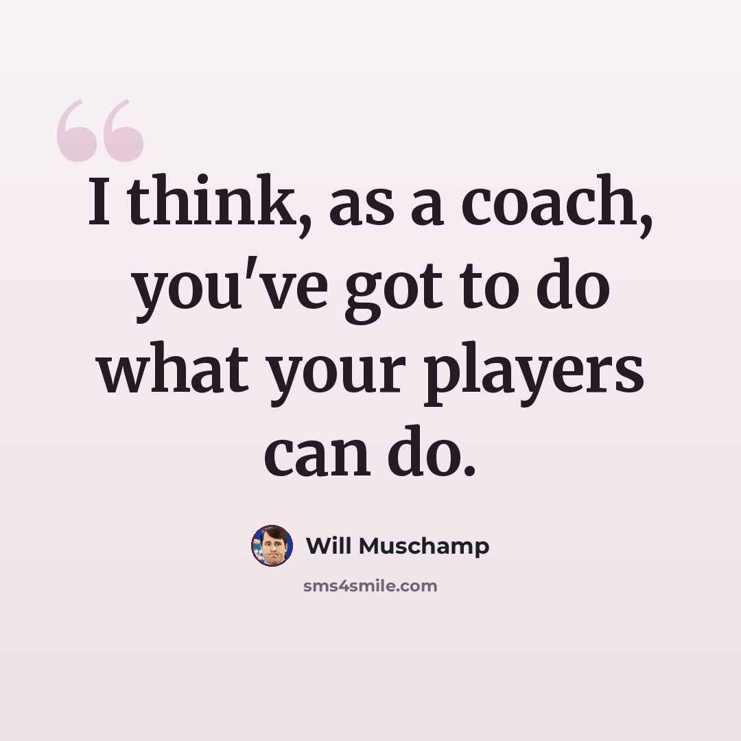 “I think, as a coach, you've got to do what your players can do.” quote by Will Muschamp