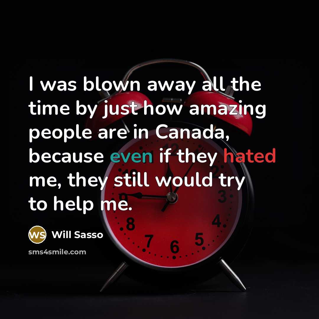 “I was blown away all the time by just how amazing people are in Canada, because even if they hated me, they still would try to help me.” quote by Will Sasso