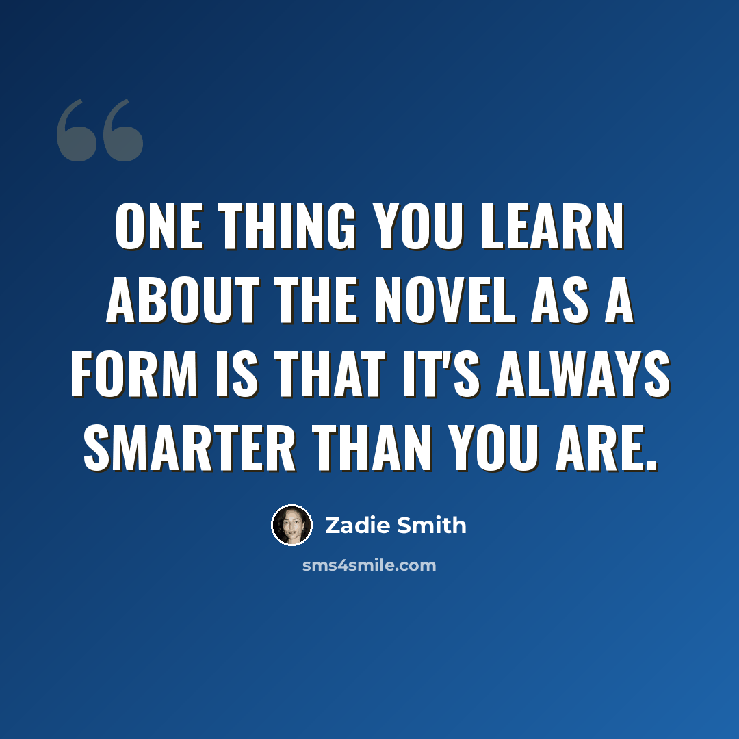 “One thing you learn about the novel as a form is that it's always smarter than you are.” quote by Zadie Smith