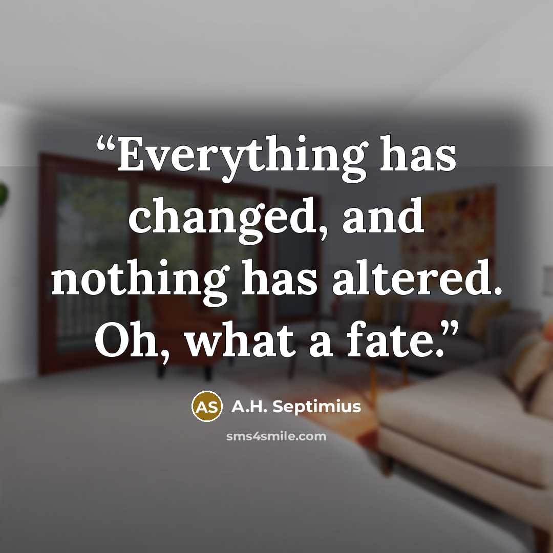 “Everything has changed, and nothing has altered. Oh, what a fate.” quote by A.H. Septimius