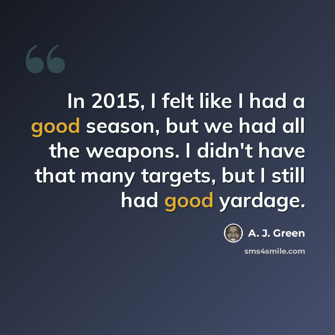“In 2015, I felt like I had a good season, but we had all the weapons. I didn't have that many targets, but I still had good yardage.” quote by A. J. Green