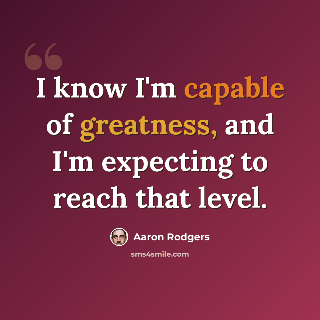 “I know I'm capable of greatness, and I'm expecting to reach that level.” quote by Aaron Rodgers