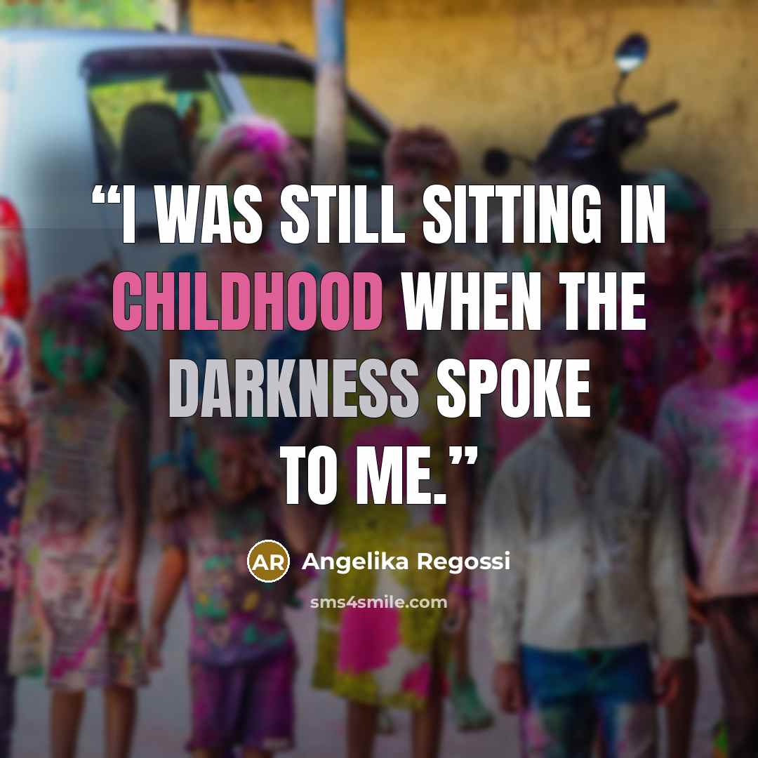 “I was still sitting in childhood when the darkness spoke to me.” quote by Angelika Regossi