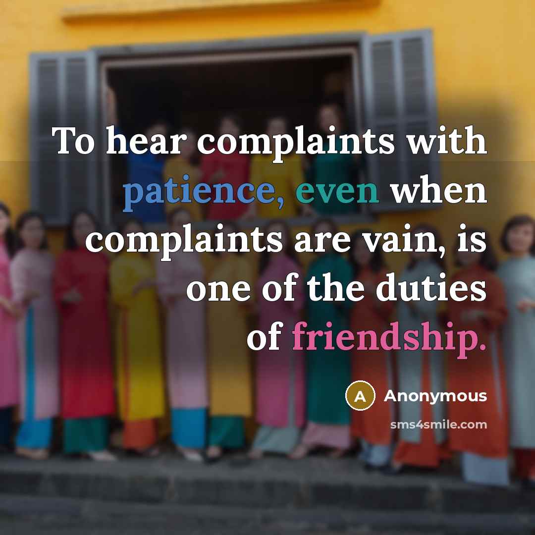“To hear complaints with patience, even when complaints are vain, is one of the duties of friendship.” quote by Anonymous