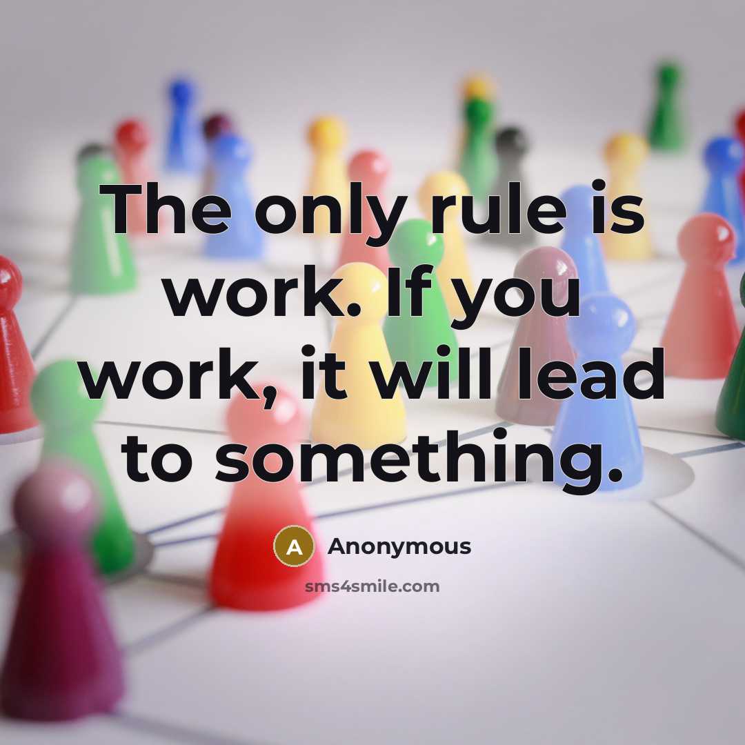 “The only rule is work. If you work, it will lead to something.” quote by Anonymous