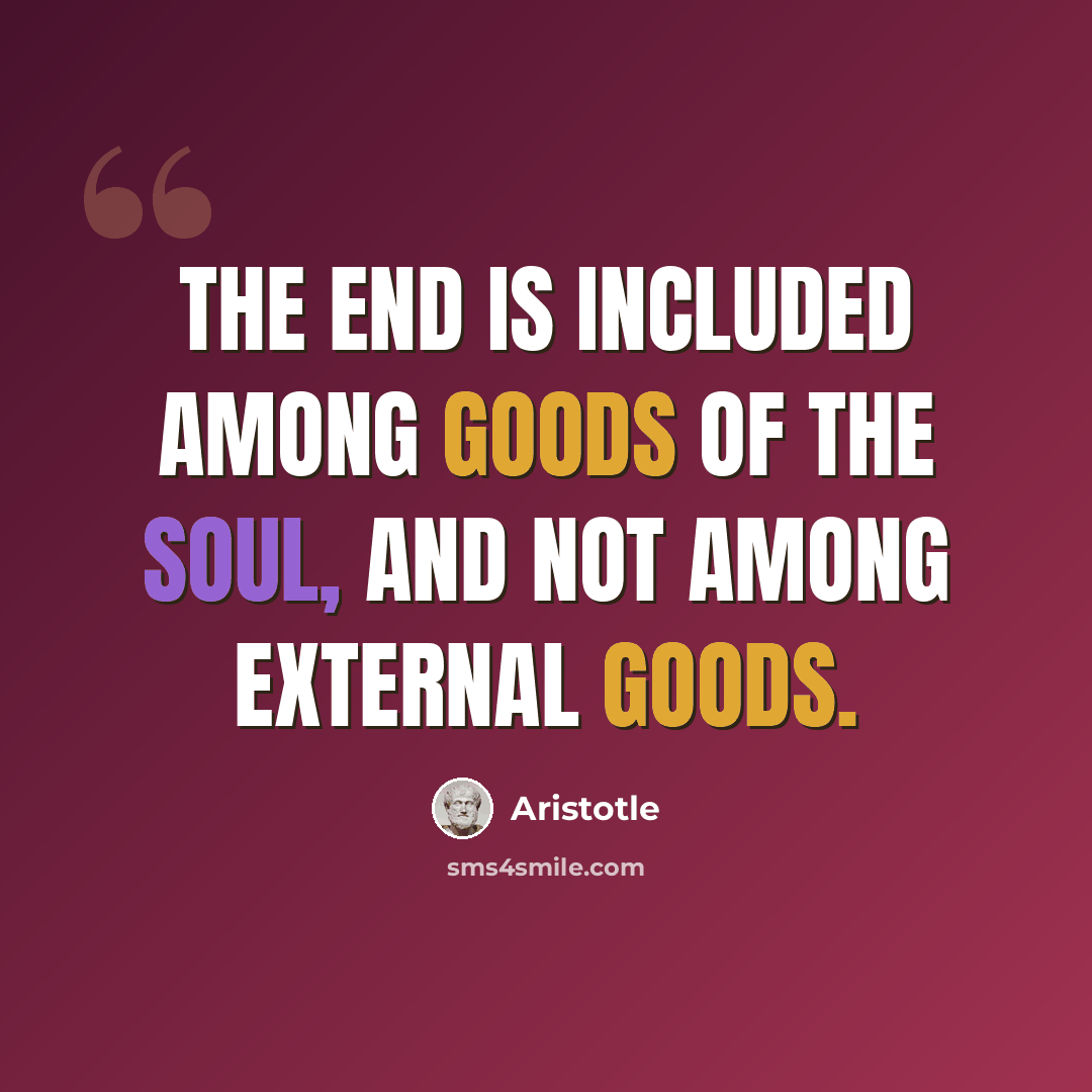“The End is included among goods of the soul, and not among external goods.” quote by Aristotle