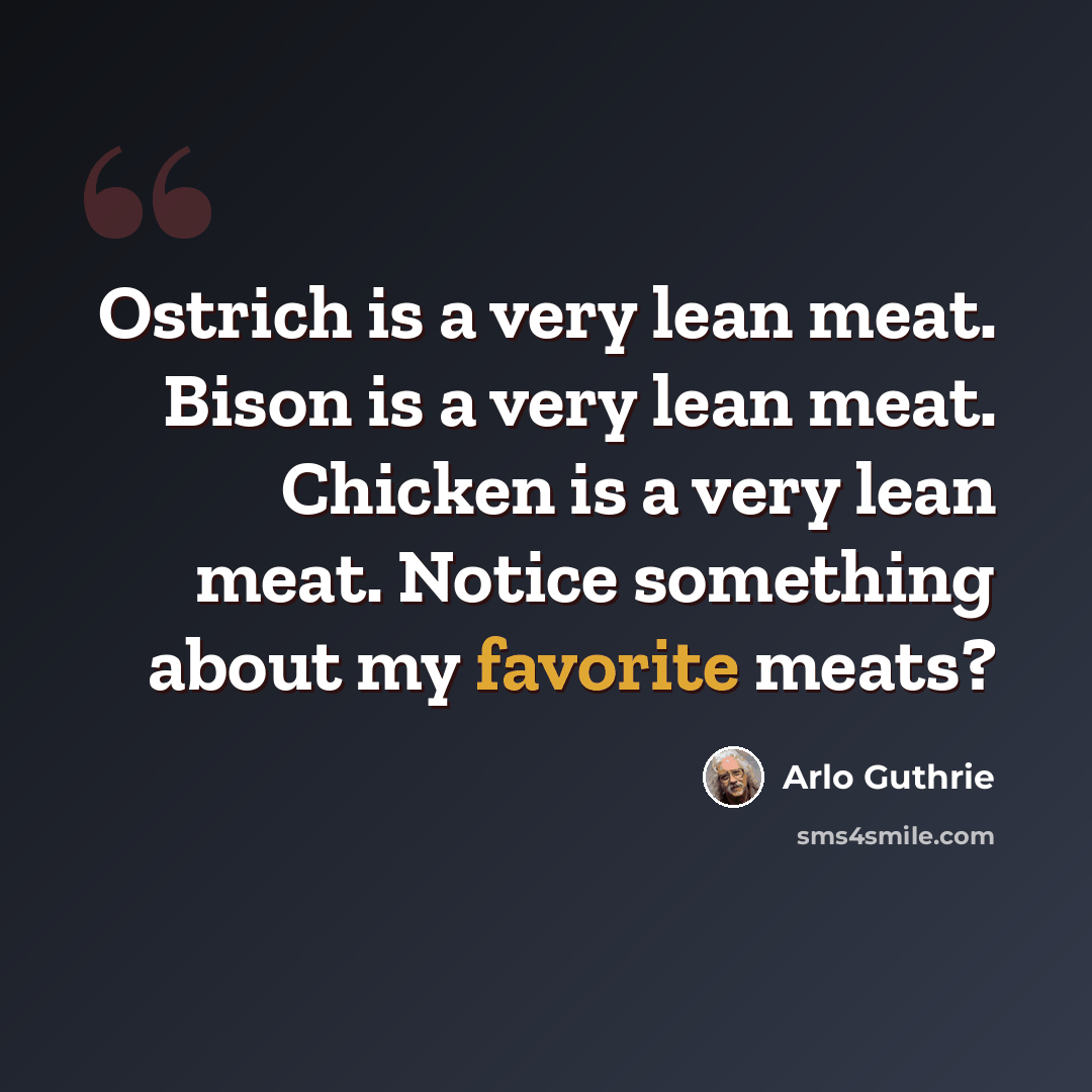 “Ostrich is a very lean meat. Bison is a very lean meat. Chicken is a very lean meat. Notice something about my favorite meats?” quote by Arlo Guthrie