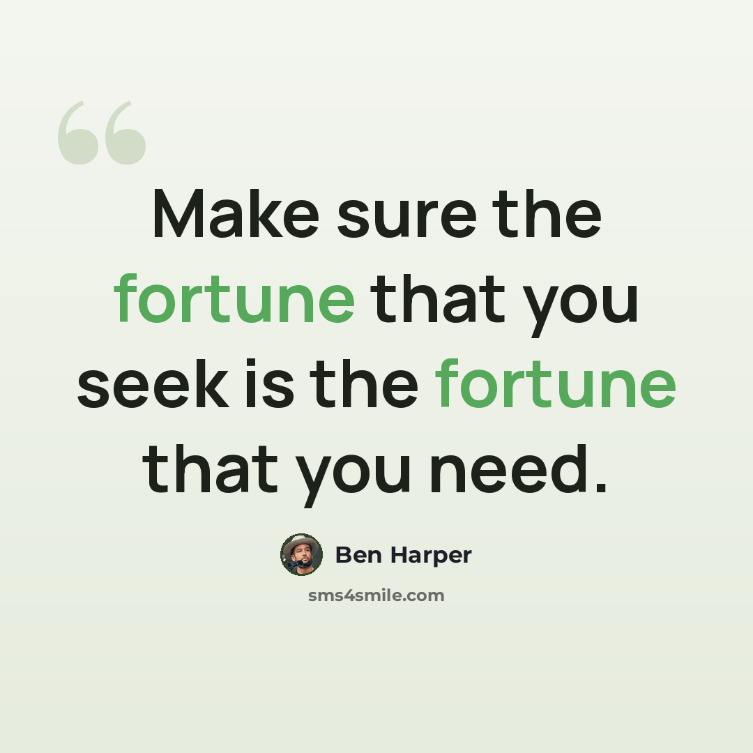 “Make sure the fortune that you seek is the fortune that you need.” quote by Ben Harper