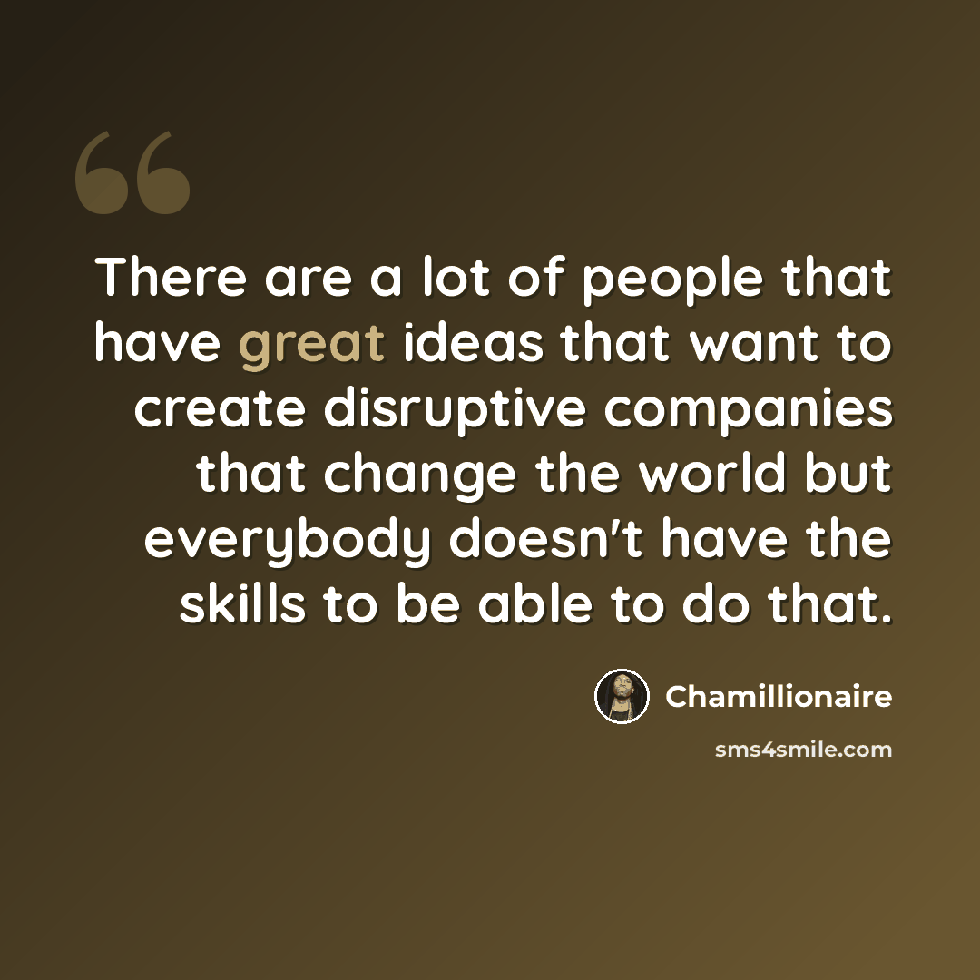 “There are a lot of people that have great ideas that want to create disruptive companies that change the world but everybody doesn't have the skills to be able to do that.” quote by Chamillionaire