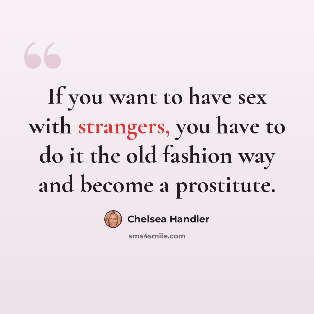 “If you want to have sex with strangers, you have to do it the old fashion way and become a prostitute.” quote by Chelsea Handler