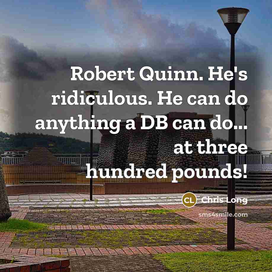 “Robert Quinn. He's ridiculous. He can do anything a DB can do... at three hundred pounds!” quote by Chris Long
