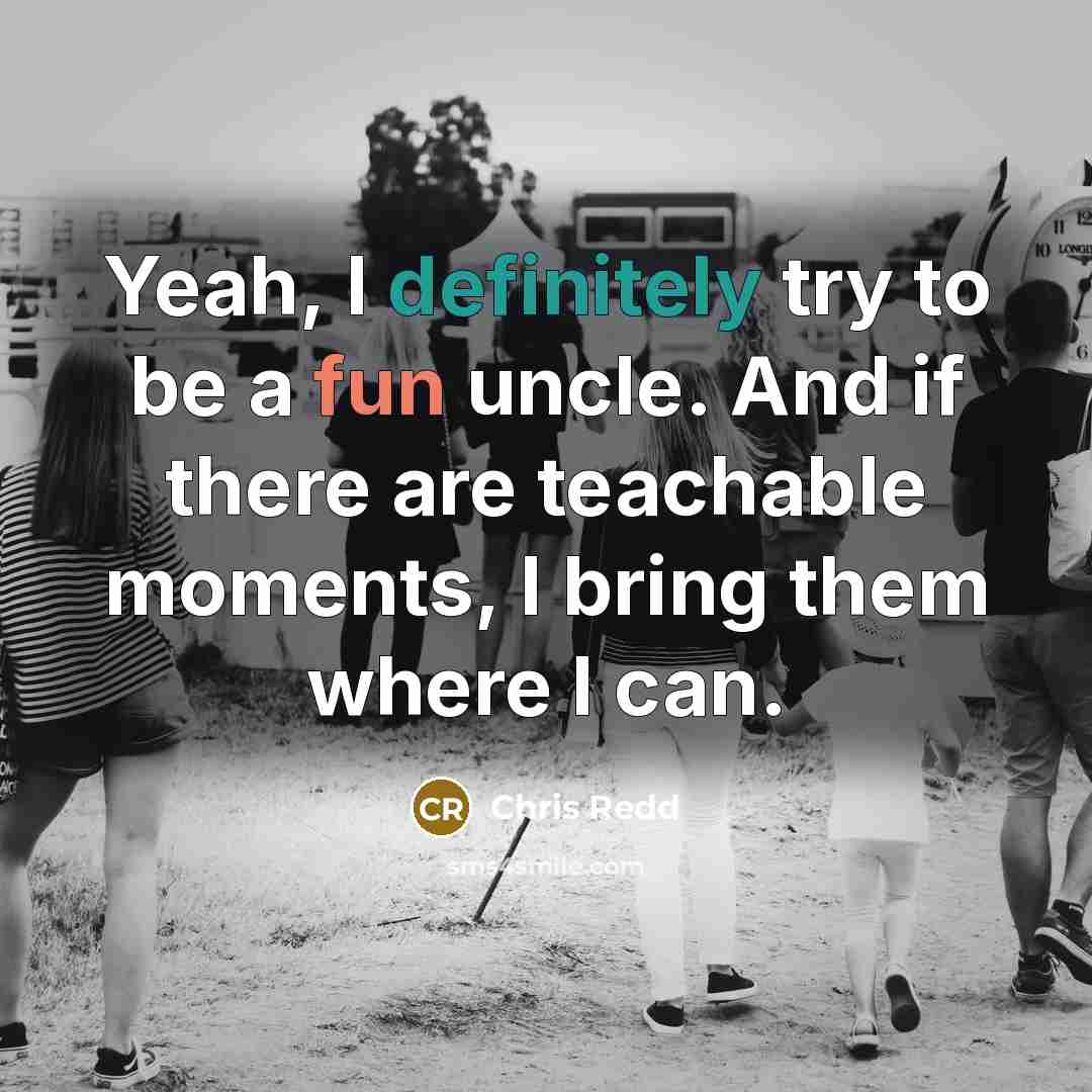 “Yeah, I definitely try to be a fun uncle. And if there are teachable moments, I bring them where I can.” quote by Chris Redd
