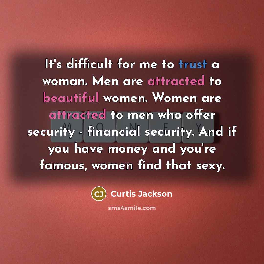 “It's difficult for me to trust a woman. Men are attracted to beautiful women. Women are attracted to men who offer security - financial security. And if you have money and you're famous, women find that sexy.” quote by Curtis Jackson