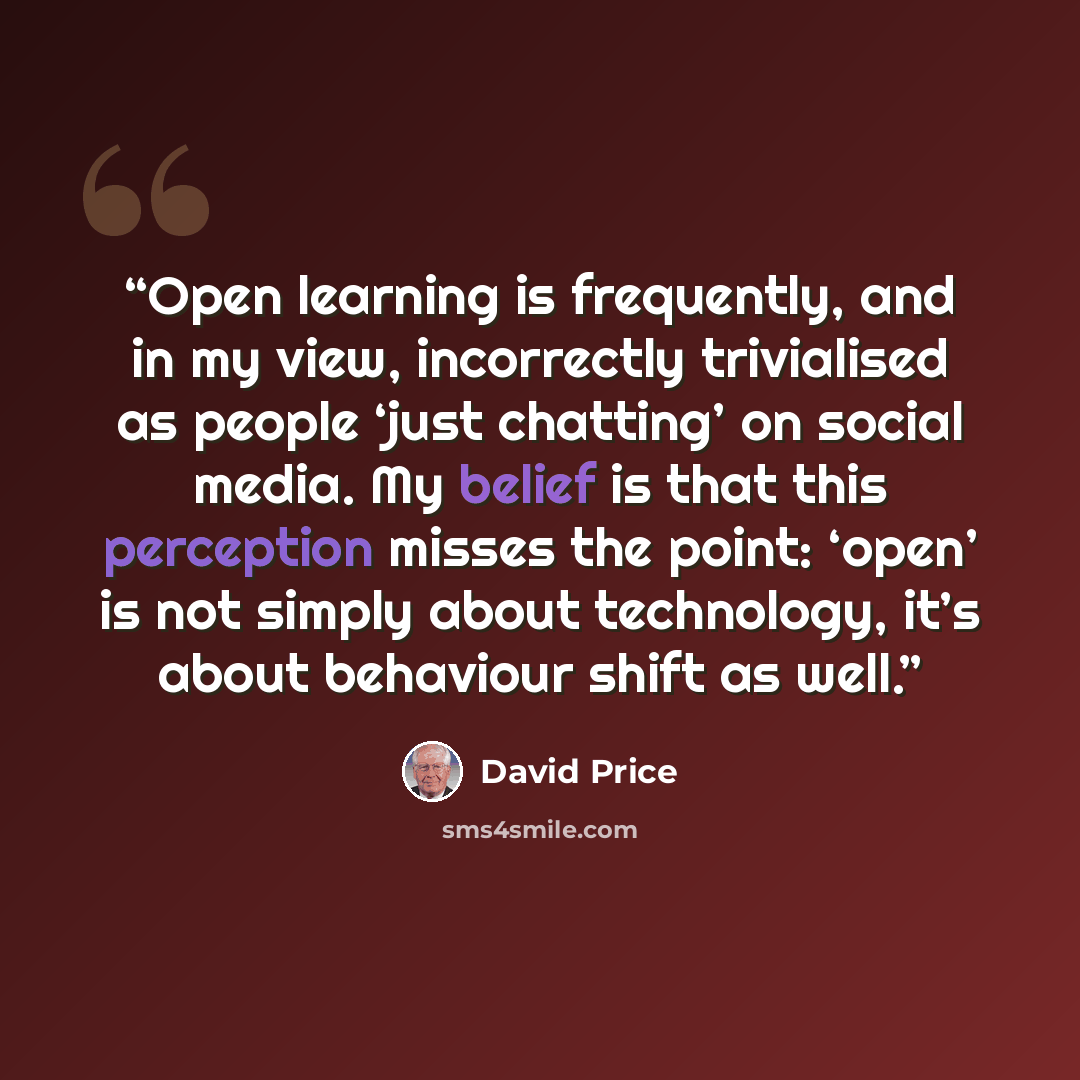 “Open learning is frequently, and in my view, incorrectly trivialised as people ‘just chatting’ on social media. My belief is that this perception misses the point: ‘open’ is not simply about technology, it’s about behaviour shift as well.” quote by David Price