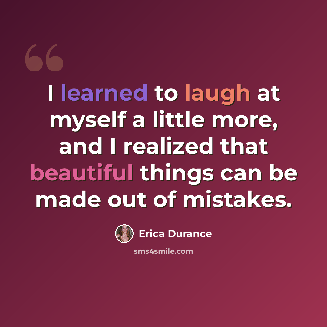 “I learned to laugh at myself a little more, and I realized that beautiful things can be made out of mistakes.” quote by Erica Durance
