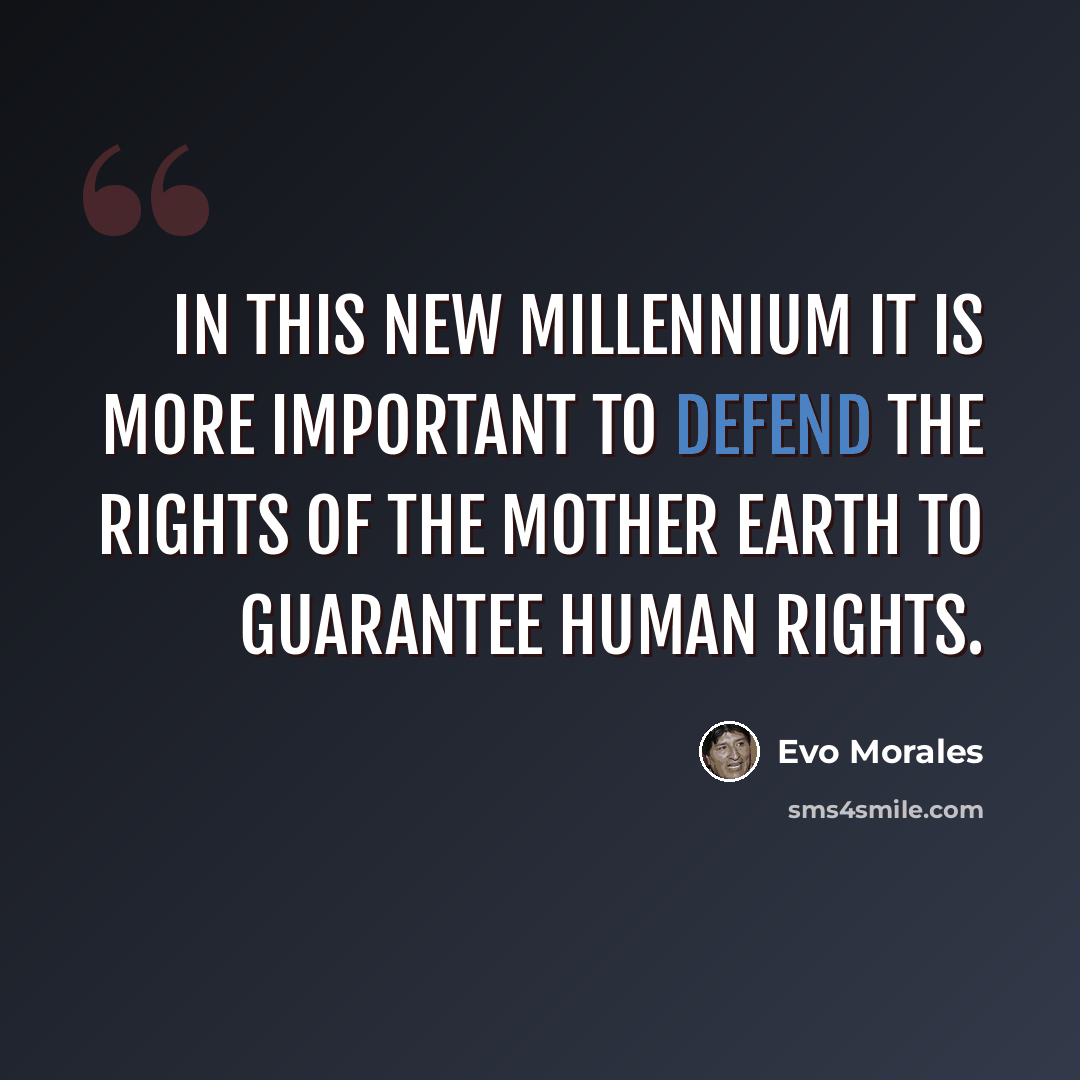 “In this new millennium it is more important to defend the rights of the Mother Earth to guarantee human rights.” quote by Evo Morales