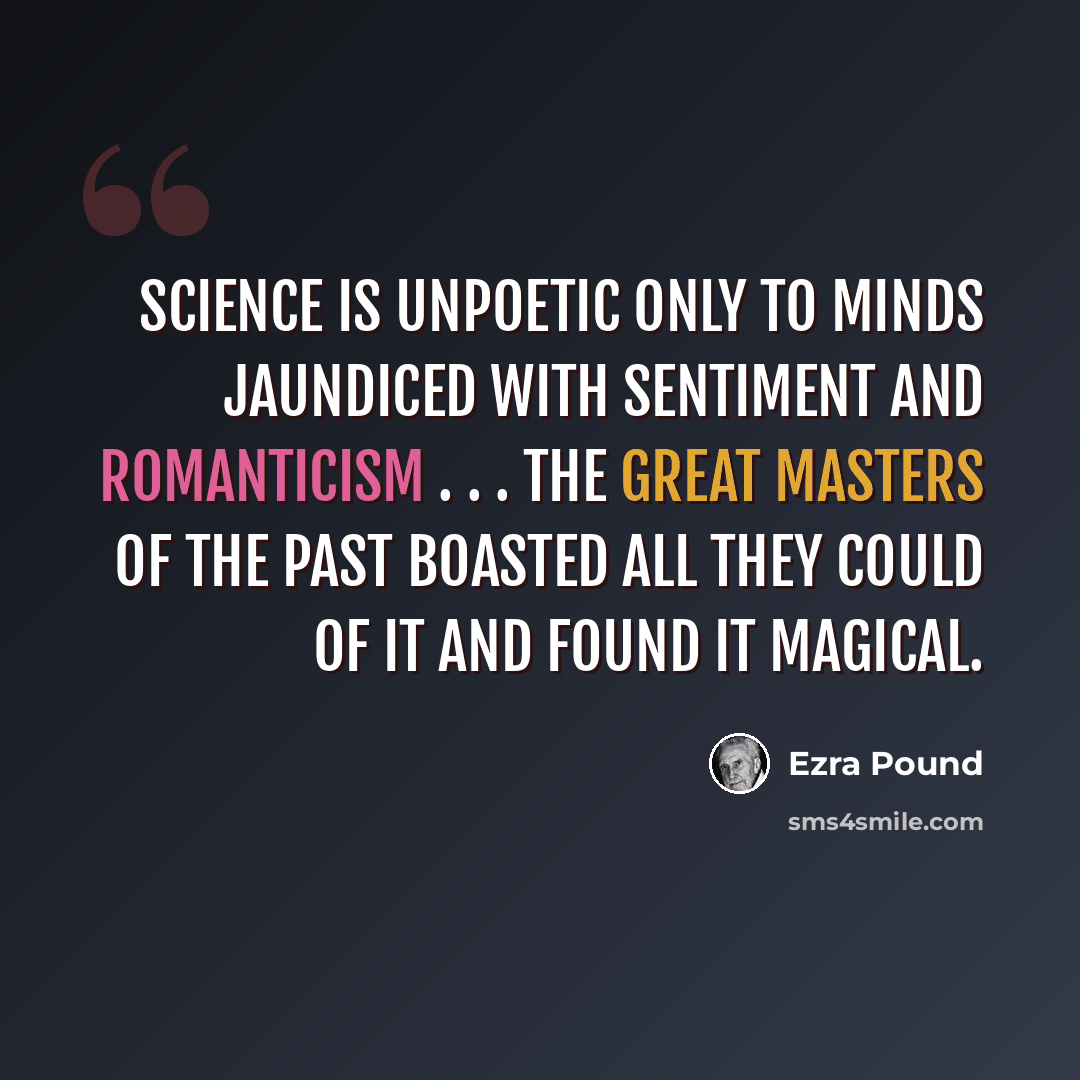 “Science is unpoetic only to minds jaundiced with sentiment and romanticism . . . the great masters of the past boasted all they could of it and found it magical.” quote by Ezra Pound