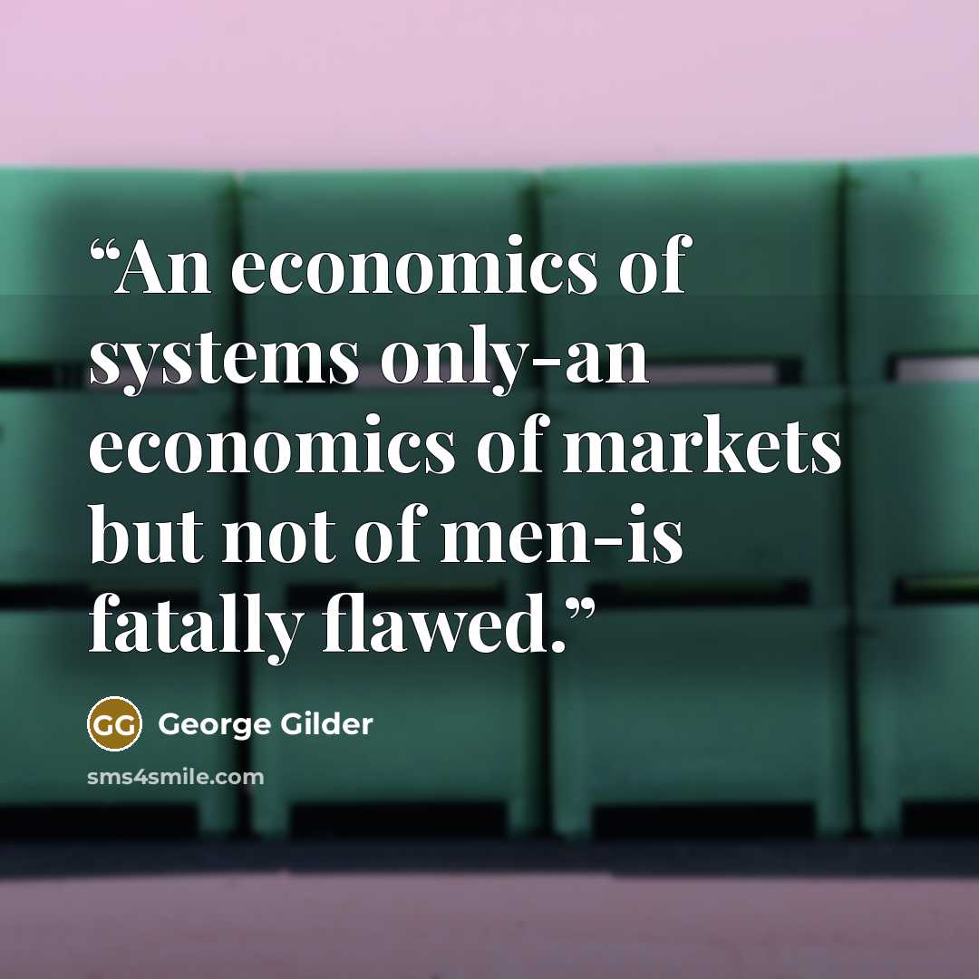 “An economics of systems only-an economics of markets but not of men-is fatally flawed.” quote by George Gilder