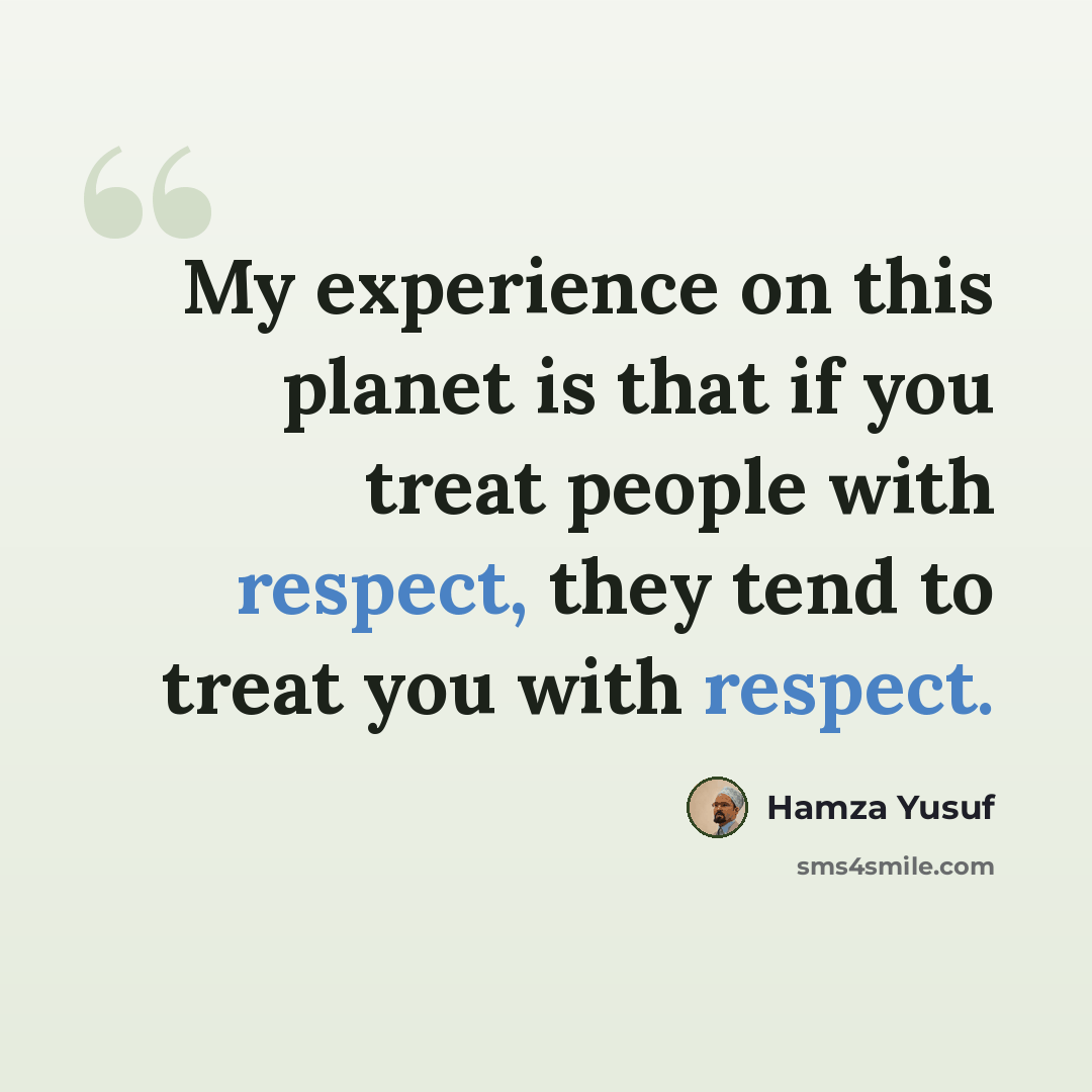 “My experience on this planet is that if you treat people with respect, they tend to treat you with respect.” quote by Hamza Yusuf