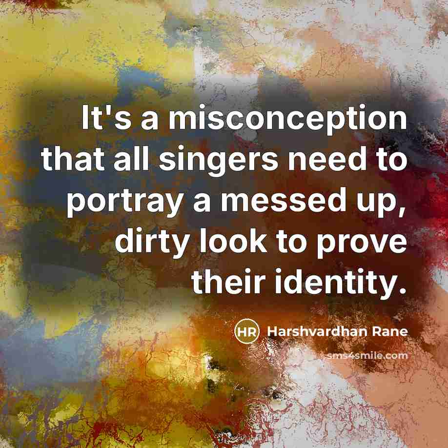 “It's a misconception that all singers need to portray a messed up, dirty look to prove their identity.” quote by Harshvardhan Rane