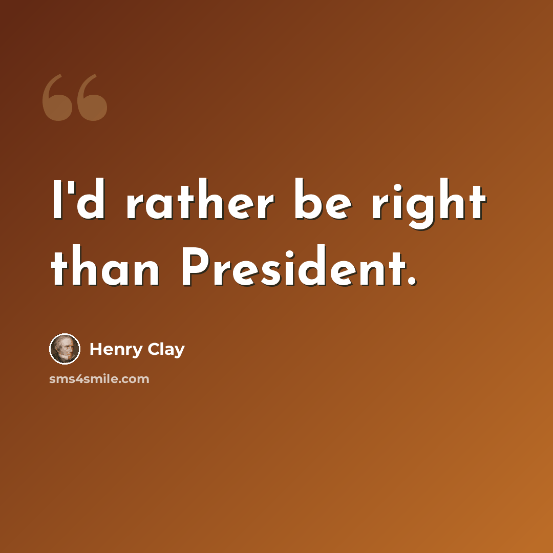 “I'd rather be right than President.” quote by Henry Clay