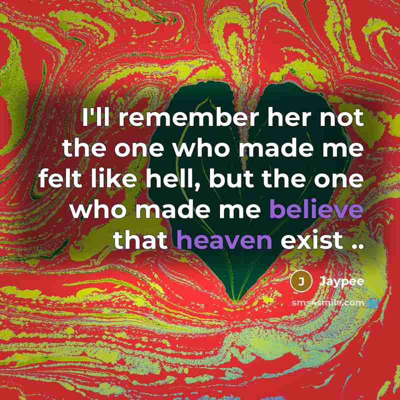 “I'll remember her not the one who made me felt like hell, but the one who made me believe that heaven exist ..” quote by Jaypee
