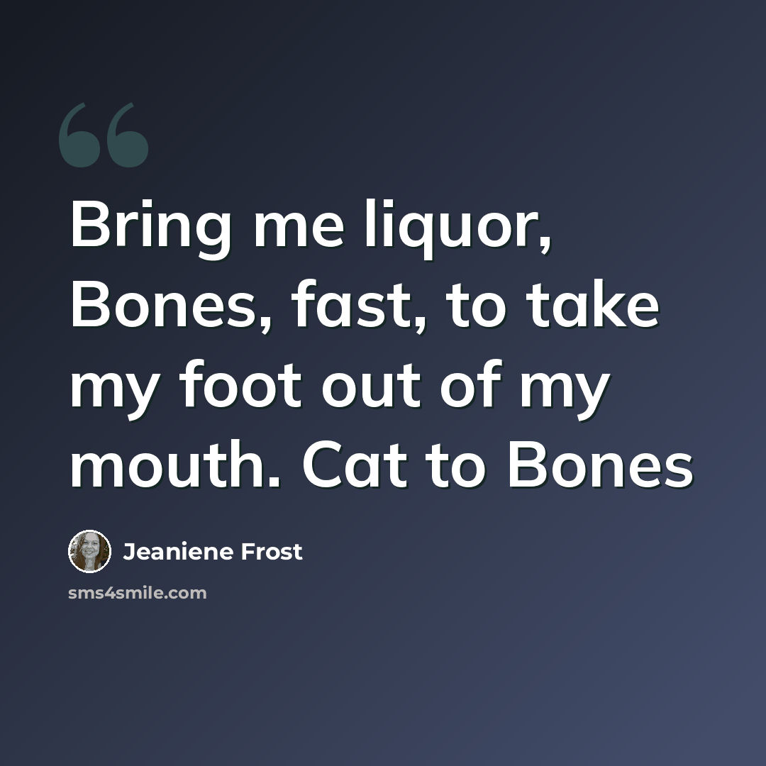 “Bring me liquor, Bones, fast, to take my foot out of my mouth. Cat to Bones” quote by Jeaniene Frost