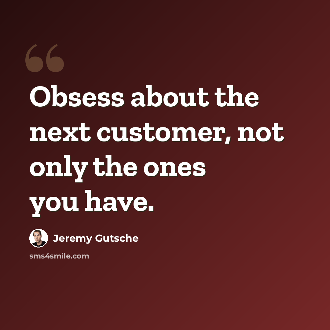 “Obsess about the next customer, not only the ones you have.” quote by Jeremy Gutsche