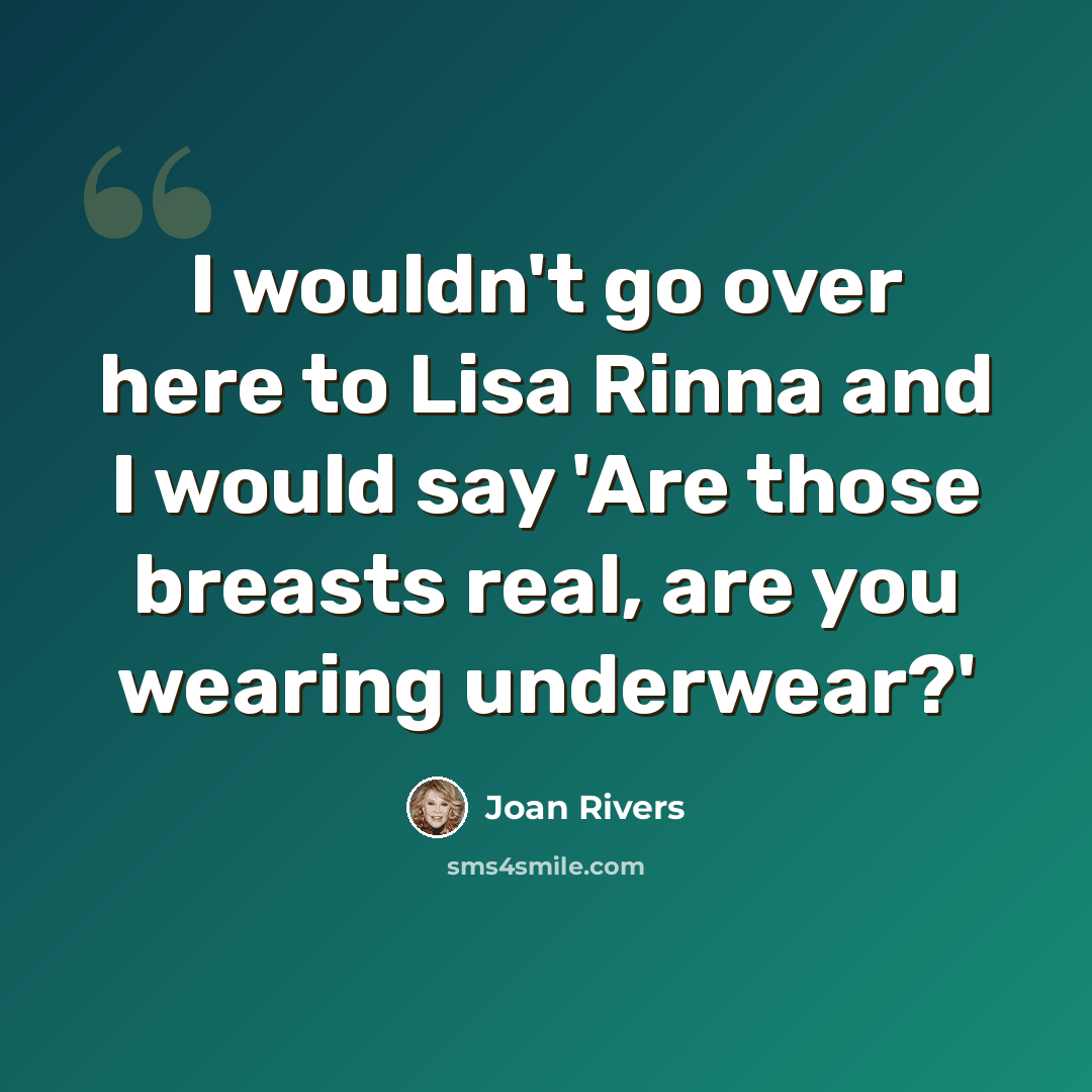 “I wouldn't go over here to Lisa Rinna and I would say 'Are those breasts real, are you wearing underwear?'” quote by Joan Rivers
