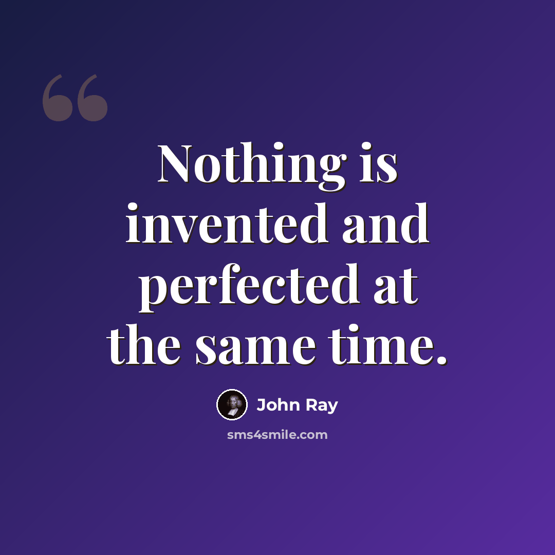 “Nothing is invented and perfected at the same time.” quote by John Ray