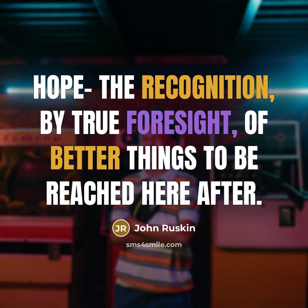 “Hope- the recognition, by true foresight, of better things to be reached here after.” quote by John Ruskin