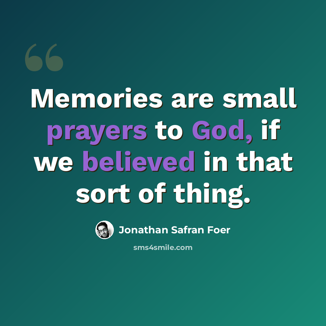 “Memories are small prayers to God, if we believed in that sort of thing.” quote by Jonathan Safran Foer