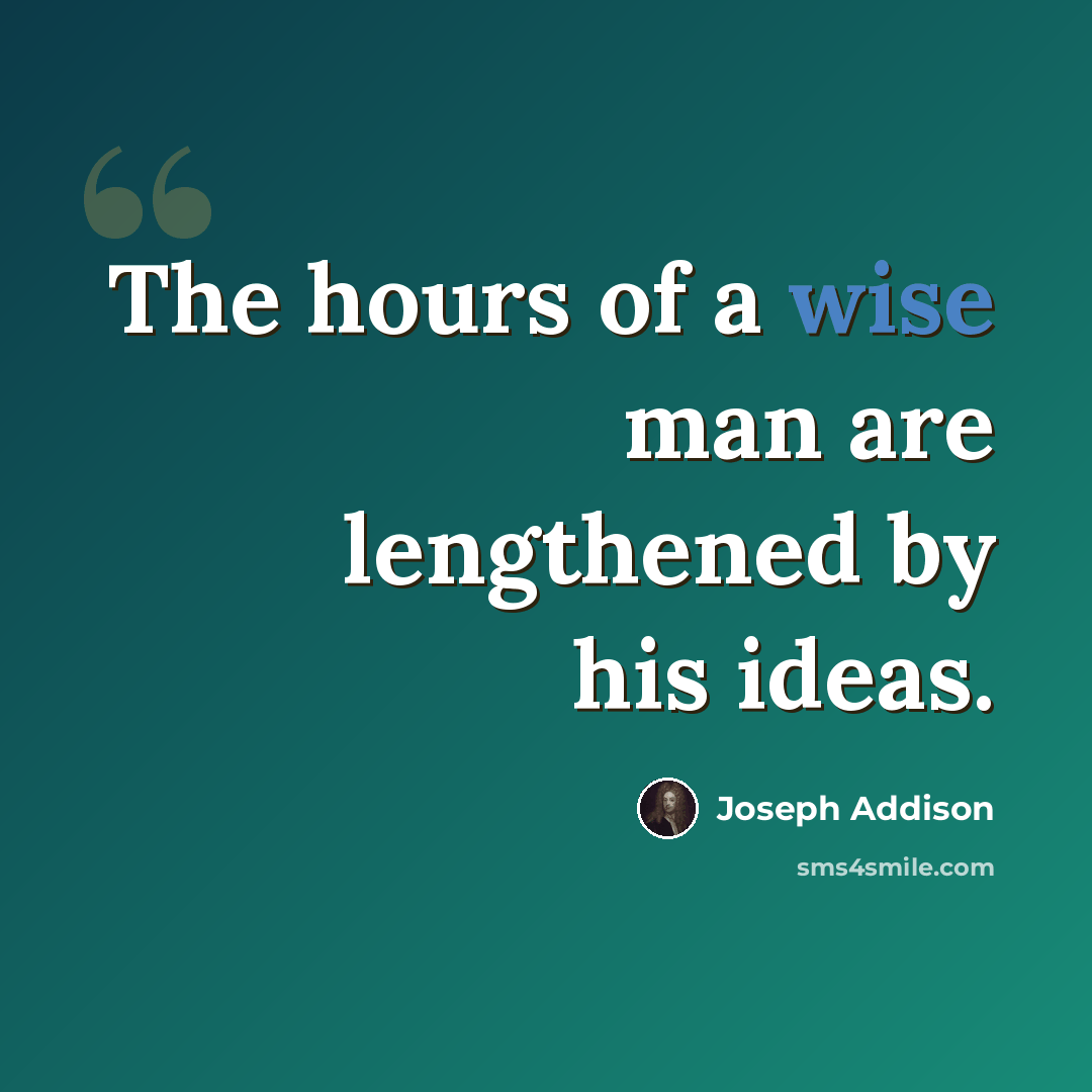 “The hours of a wise man are lengthened by his ideas.” quote by Joseph Addison