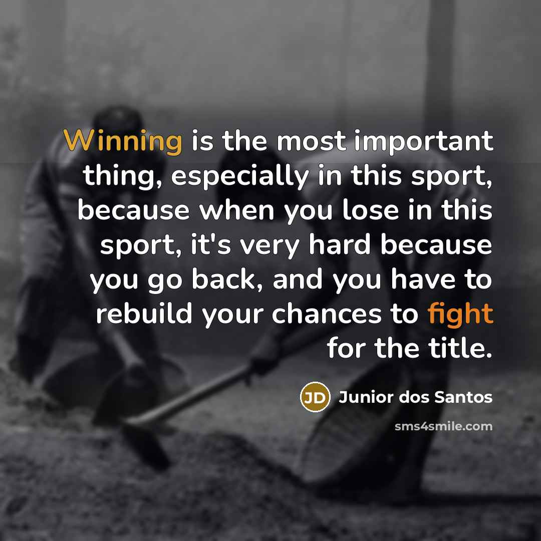 “Winning is the most important thing, especially in this sport, because when you lose in this sport, it's very hard because you go back, and you have to rebuild your chances to fight for the title.” quote by Junior dos Santos