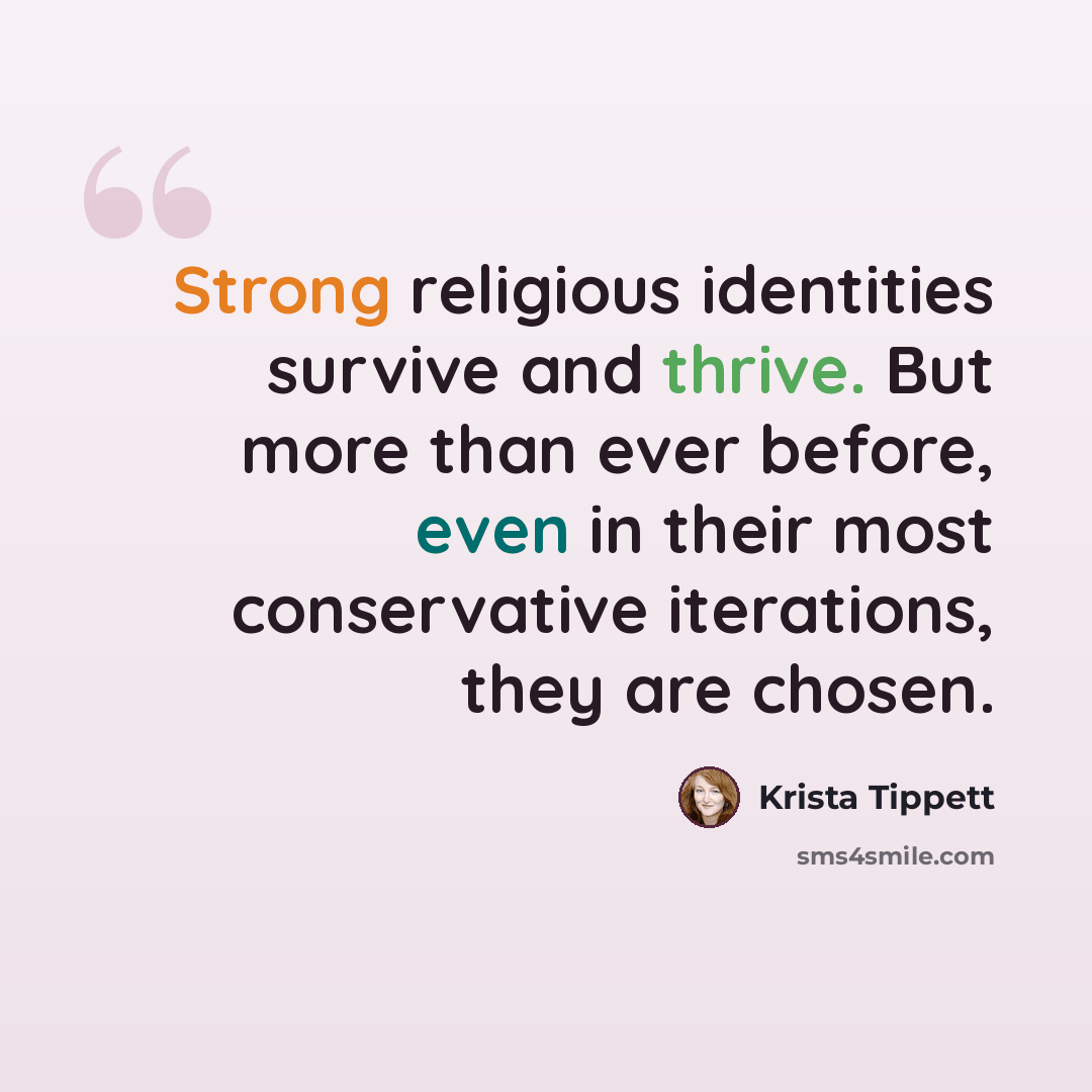“Strong religious identities survive and thrive. But more than ever before, even in their most conservative iterations, they are chosen.” quote by Krista Tippett