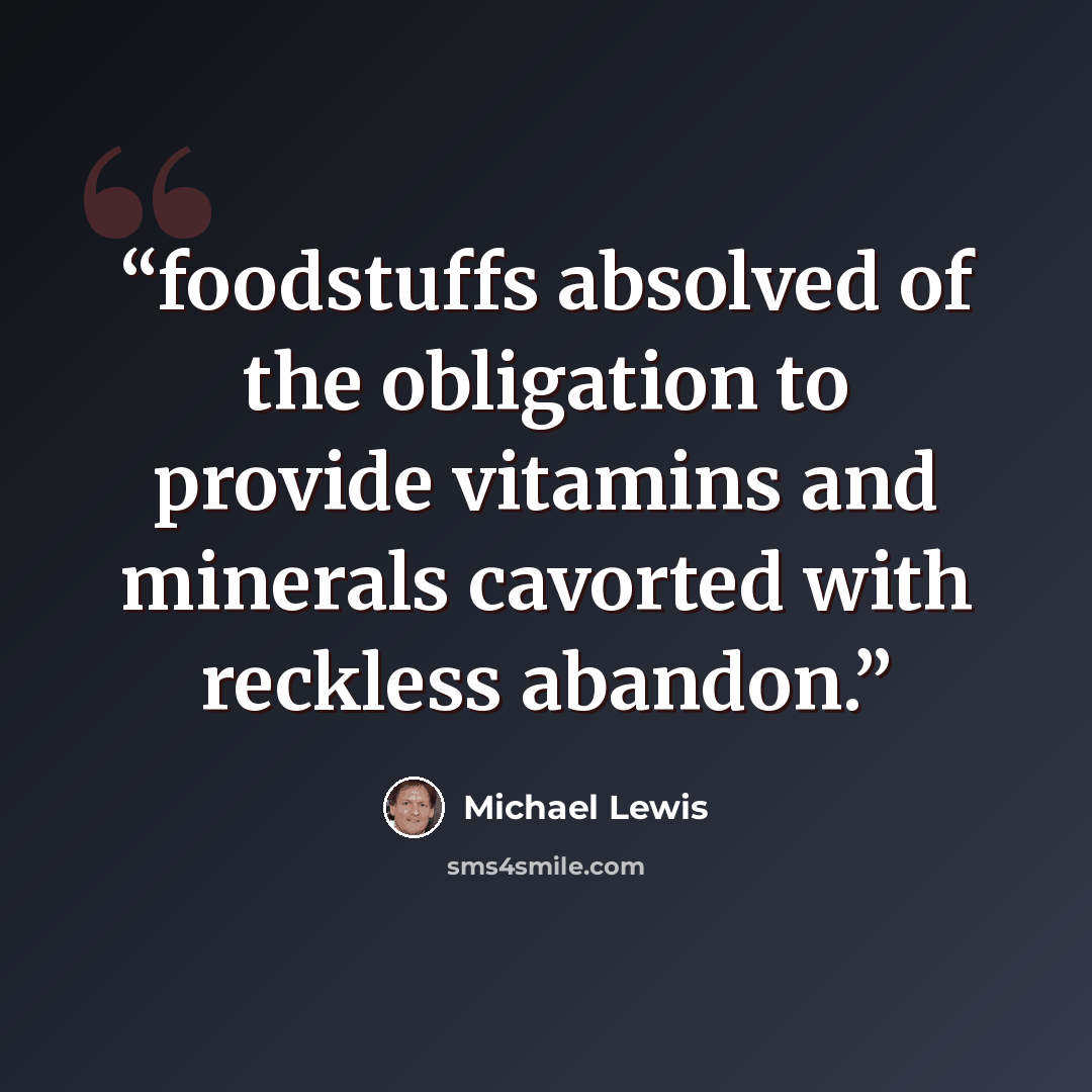 “foodstuffs absolved of the obligation to provide vitamins and minerals cavorted with reckless abandon.” quote by Michael Lewis
