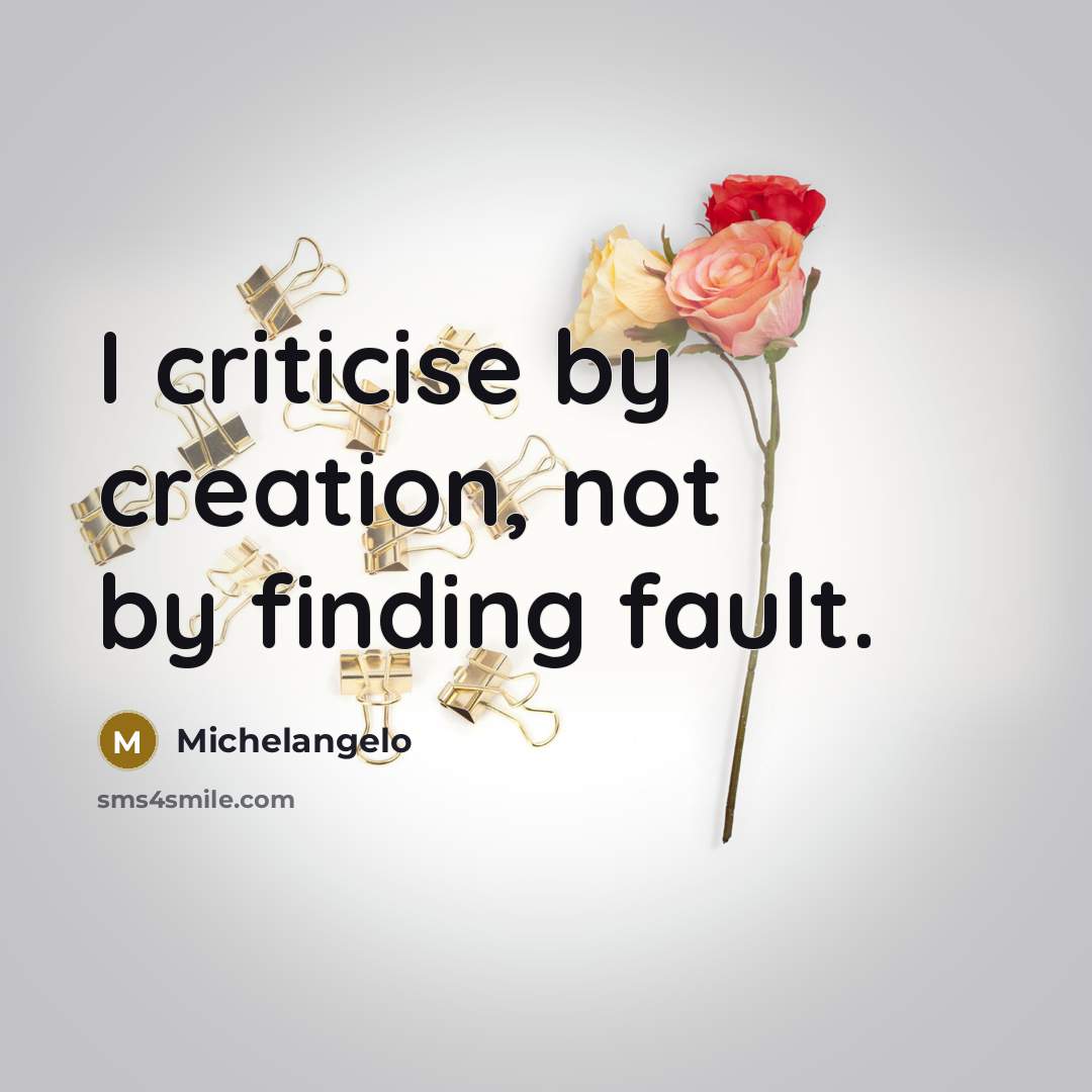 “I criticise by creation, not by finding fault.” quote by Michelangelo