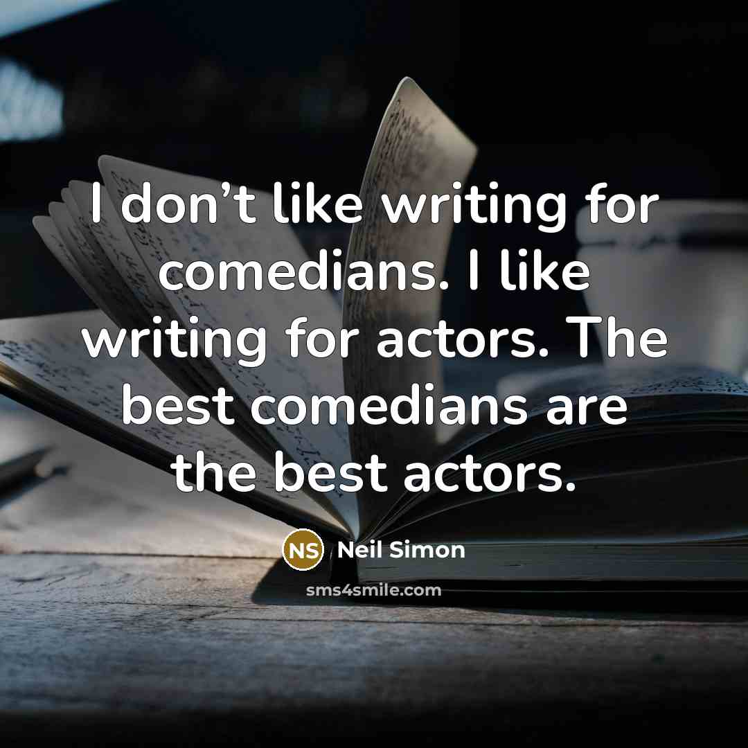 “I don’t like writing for comedians. I like writing for actors. The best comedians are the best actors.” quote by Neil Simon