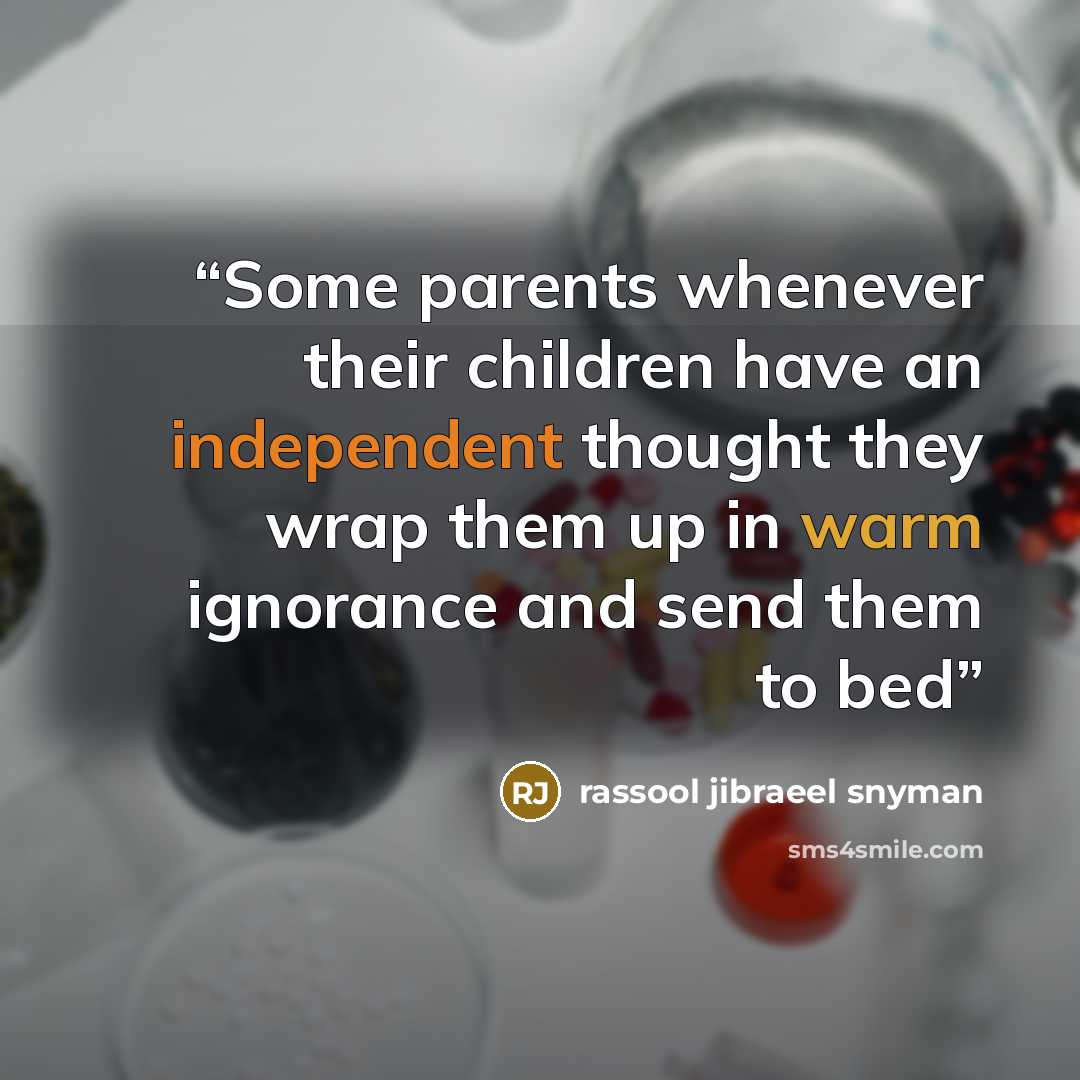 “Some parents whenever their children have an independent thought they wrap them up in warm ignorance and send them to bed” quote by rassool jibraeel snyman