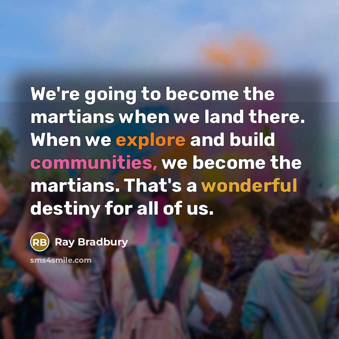 “We're going to become the martians when we land there. When we explore and build communities, we become the martians. That's a wonderful destiny for all of us.” quote by Ray Bradbury
