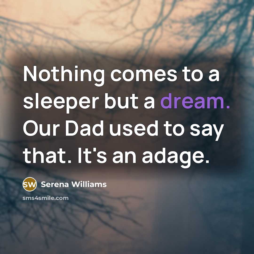 “Nothing comes to a sleeper but a dream. Our Dad used to say that. It's an adage.” quote by Serena Williams
