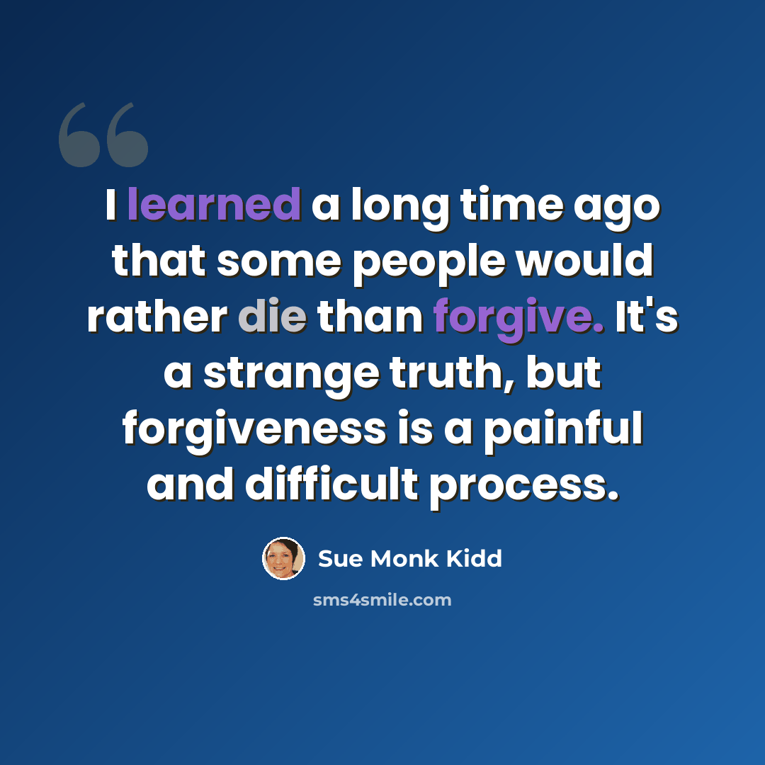 “I learned a long time ago that some people would rather die than forgive. It's a strange truth, but forgiveness is a painful and difficult process.” quote by Sue Monk Kidd