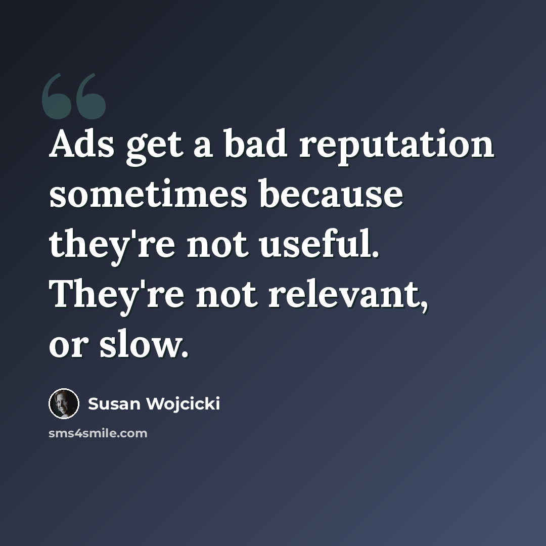 “Ads get a bad reputation sometimes because they're not useful. They're not relevant, or slow.” quote by Susan Wojcicki