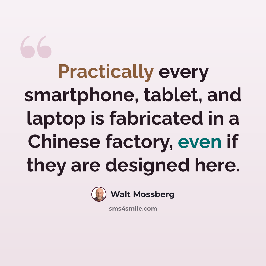 “Practically every smartphone, tablet, and laptop is fabricated in a Chinese factory, even if they are designed here.” quote by Walt Mossberg