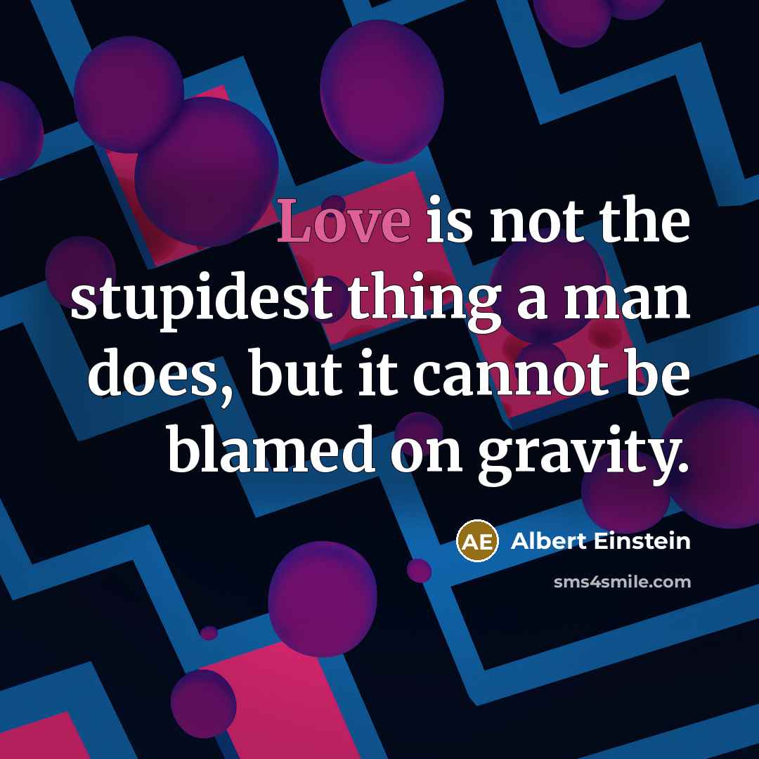 “Love is not the stupidest thing a man does, but it cannot be blamed on gravity.” quote by Albert Einstein