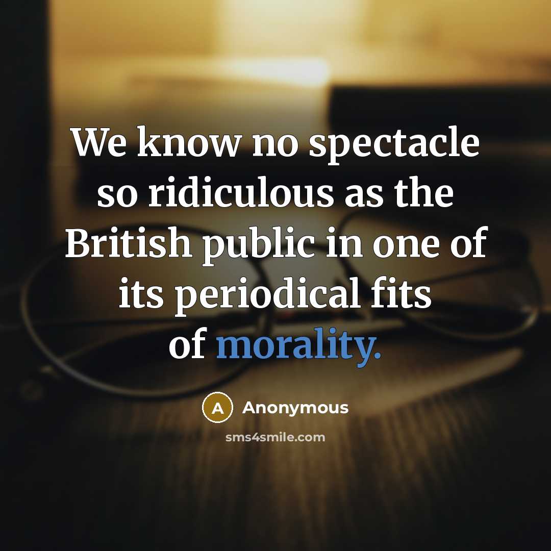“We know no spectacle so ridiculous as the British public in one of its periodical fits of morality.” quote by Anonymous